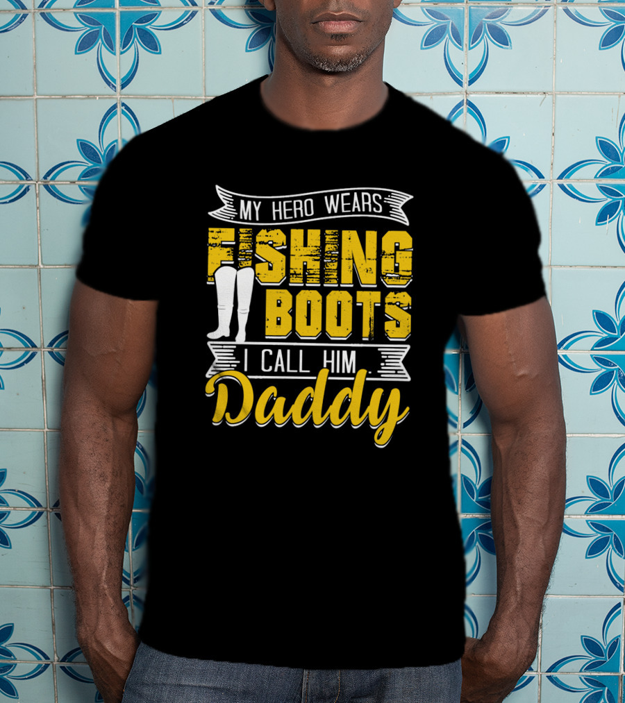 Family My Hero Wears Fishing Boots I Call Him Daddy T-Shirt