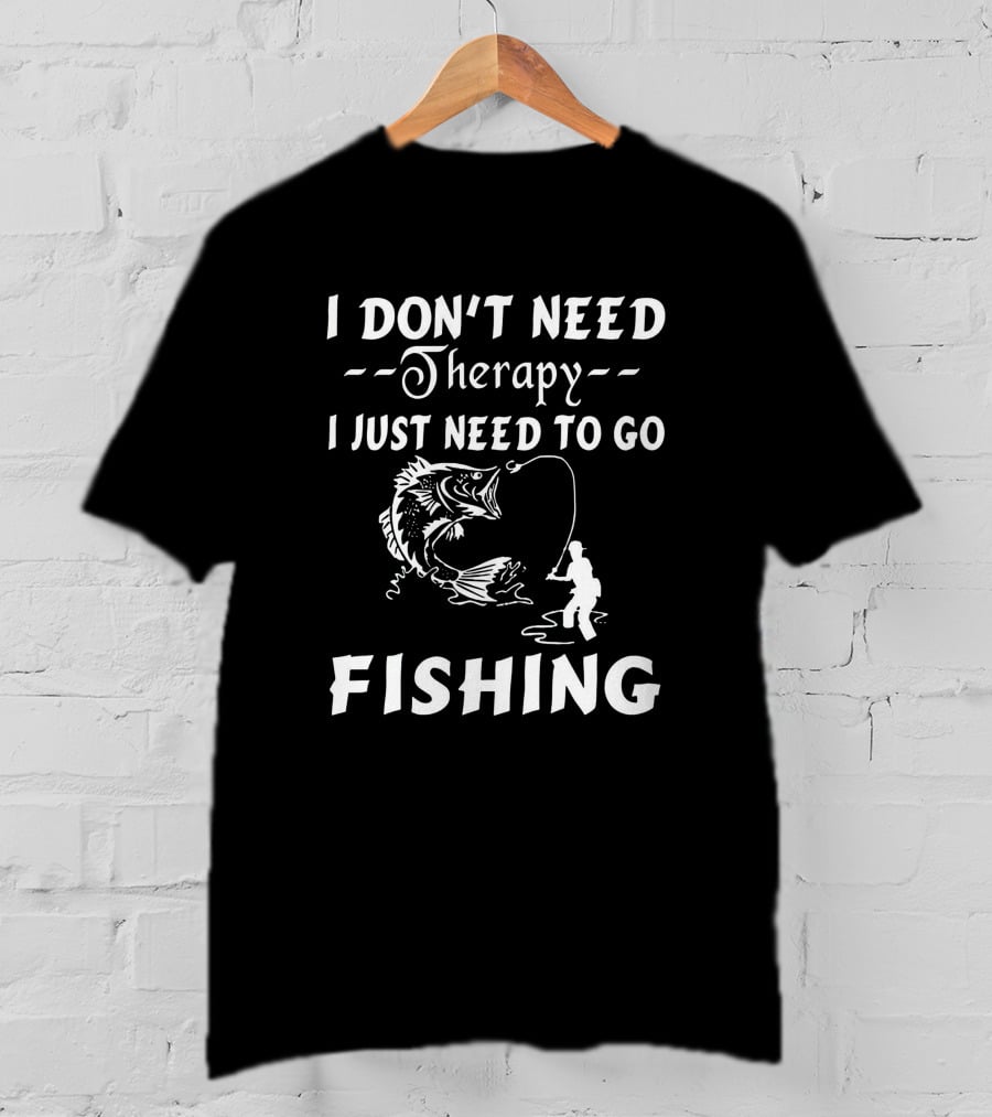 I Don’t Need Therapy I Just Need To Go Fishing With Hook And Fisherman T-Shirt