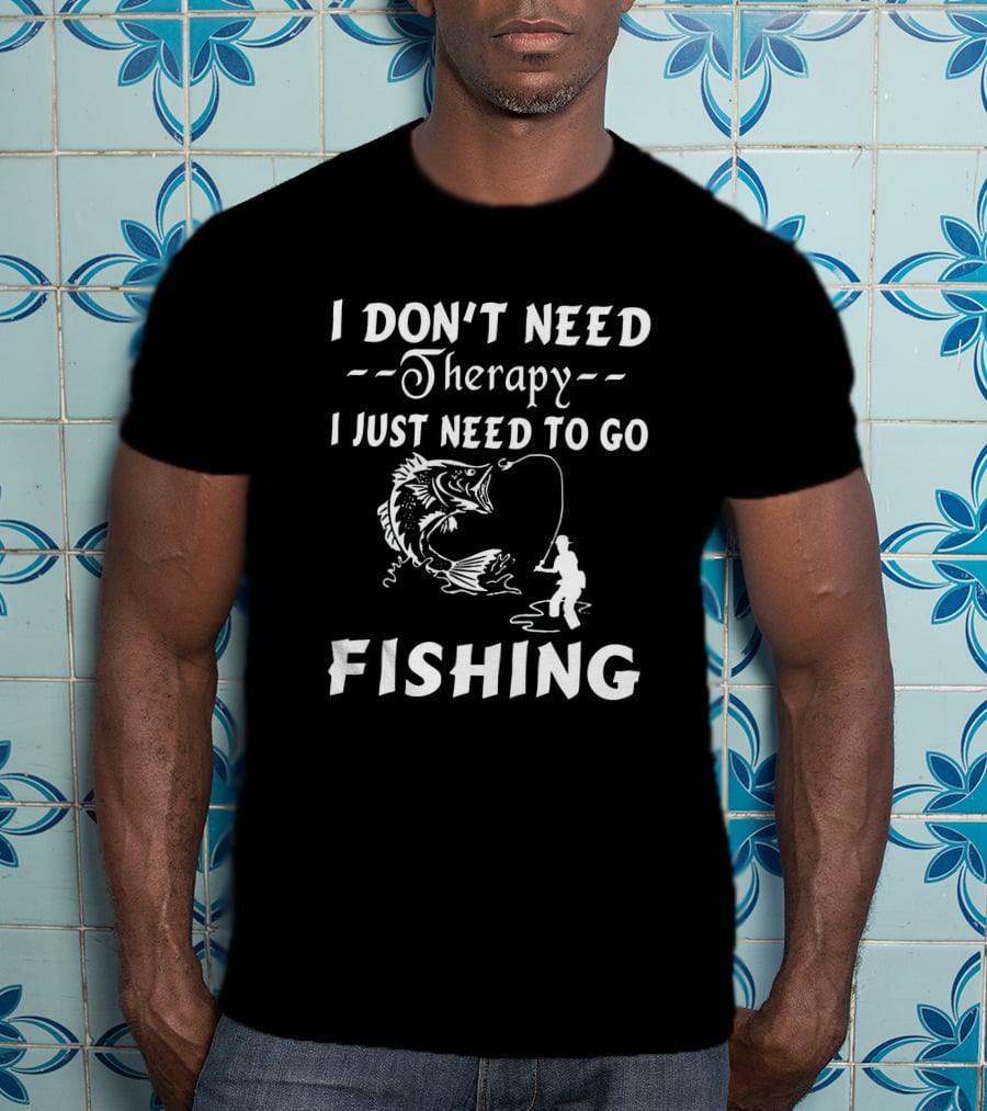 I Don’t Need Therapy I Just Need To Go Fishing With Hook And Fisherman T-Shirt
