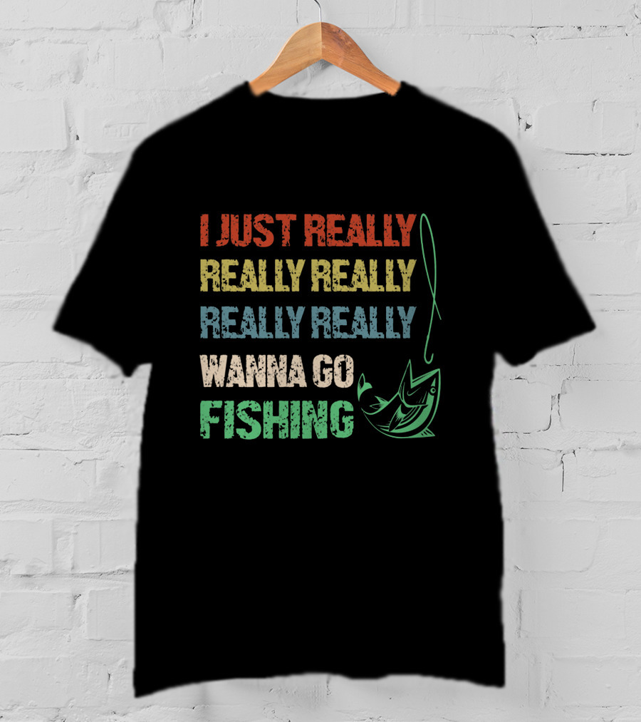I Just Really Really Really Really Really Wanna Go Fishing T-Shirt