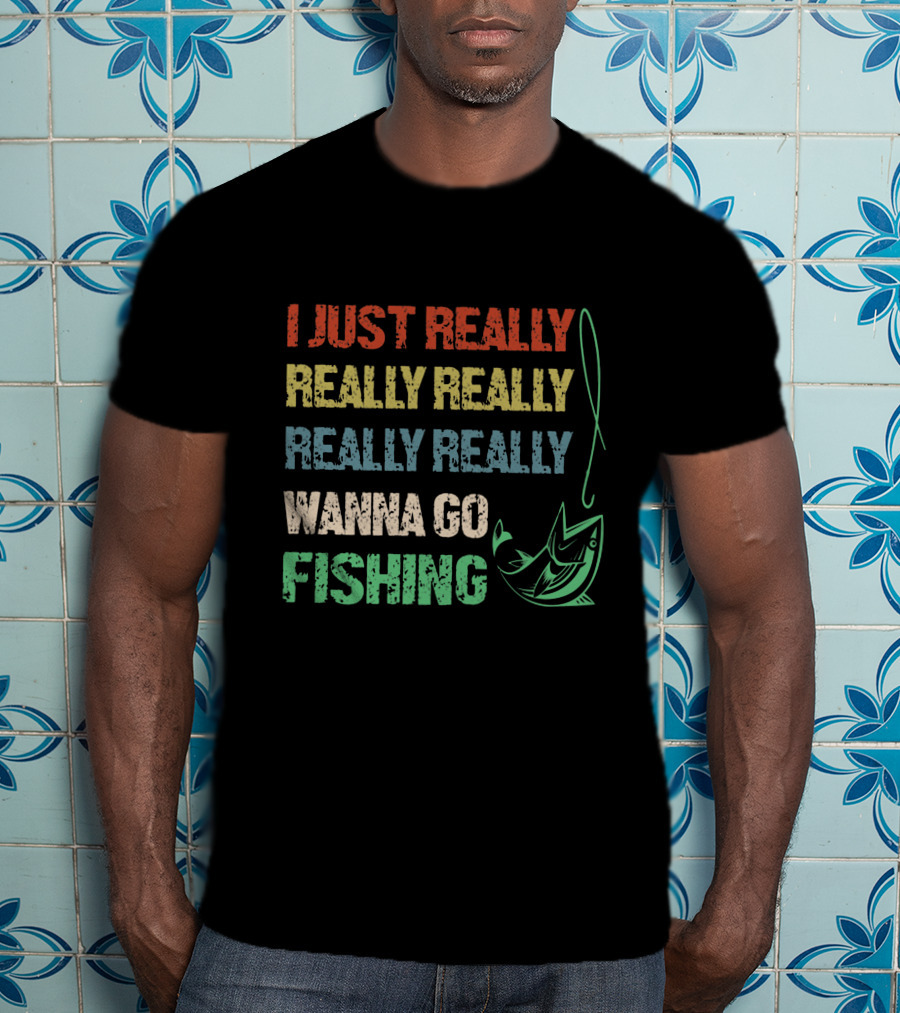 I Just Really Really Really Really Really Wanna Go Fishing T-Shirt