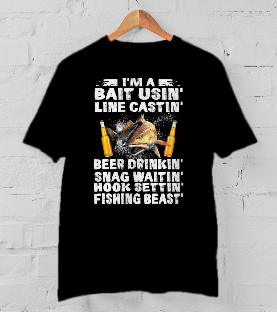 I'm A Bait Usin Line Castin Beer Drinkin Snag Waitin Hook Settin Fishing Beast T-Shirt