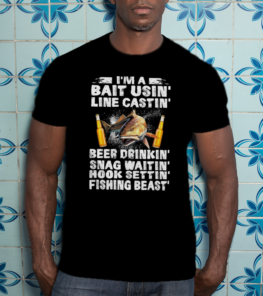 I'm A Bait Usin Line Castin Beer Drinkin Snag Waitin Hook Settin Fishing Beast T-Shirt