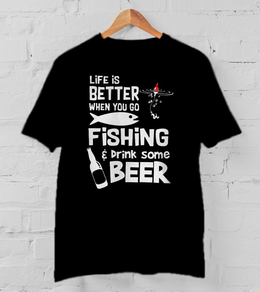 Life Is Better When You Go Fishing And Drink Some Beer With Fishing Rod And Bottle T-Shirt