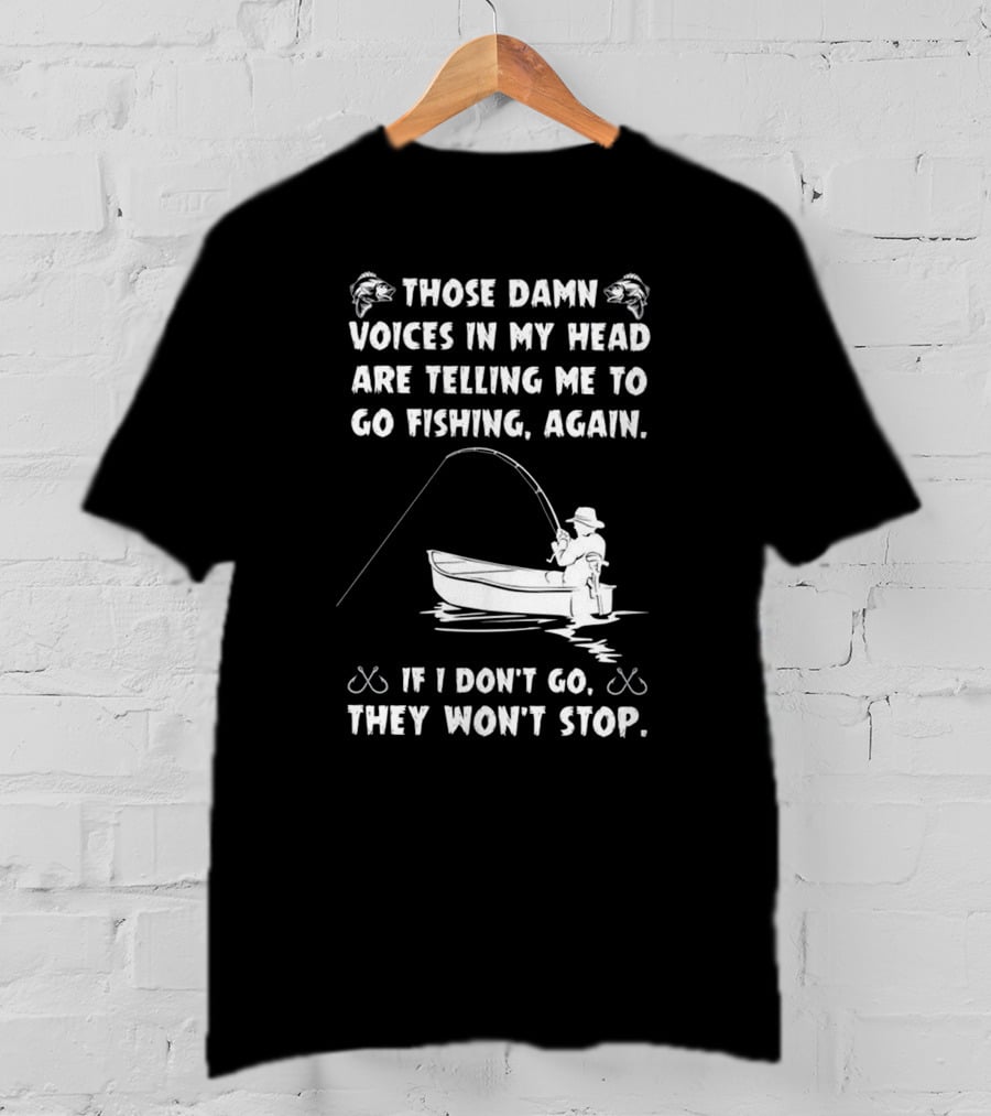 Those Damn Voices In My Head Are Telling Me To Go Fishing Again If I Don't Go They Won't Stop T-Shirt
