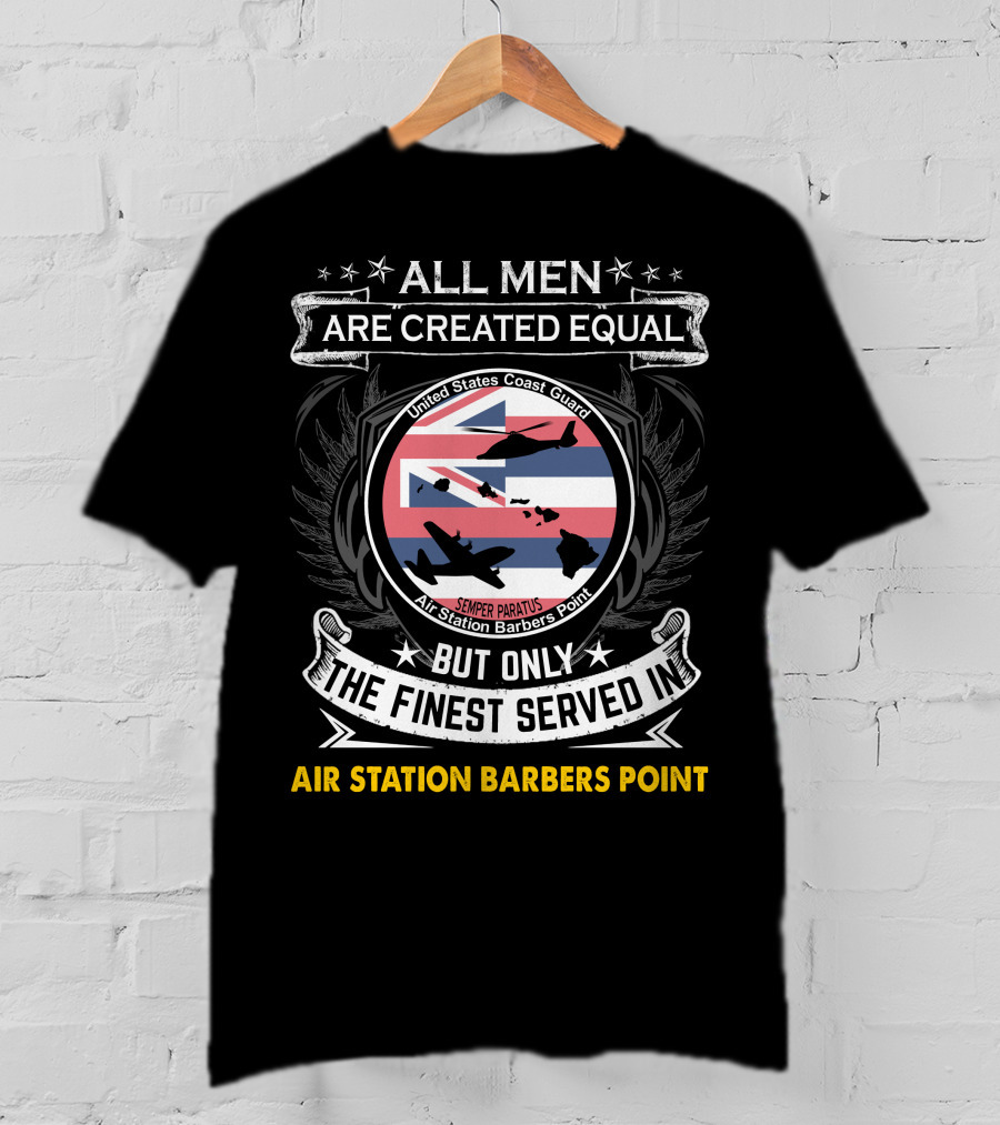 All Men Are Created Equal But Only The Finest Served In Air Station Barbers Point United States Coast Guard Semper Paratus T-Shirt