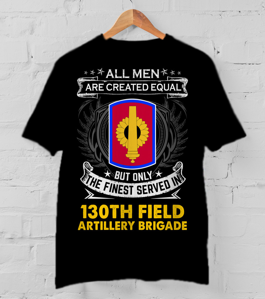 All Men Are Created Equal But Only The Finest Served In 130th Field Artillery Brigade T-Shirt