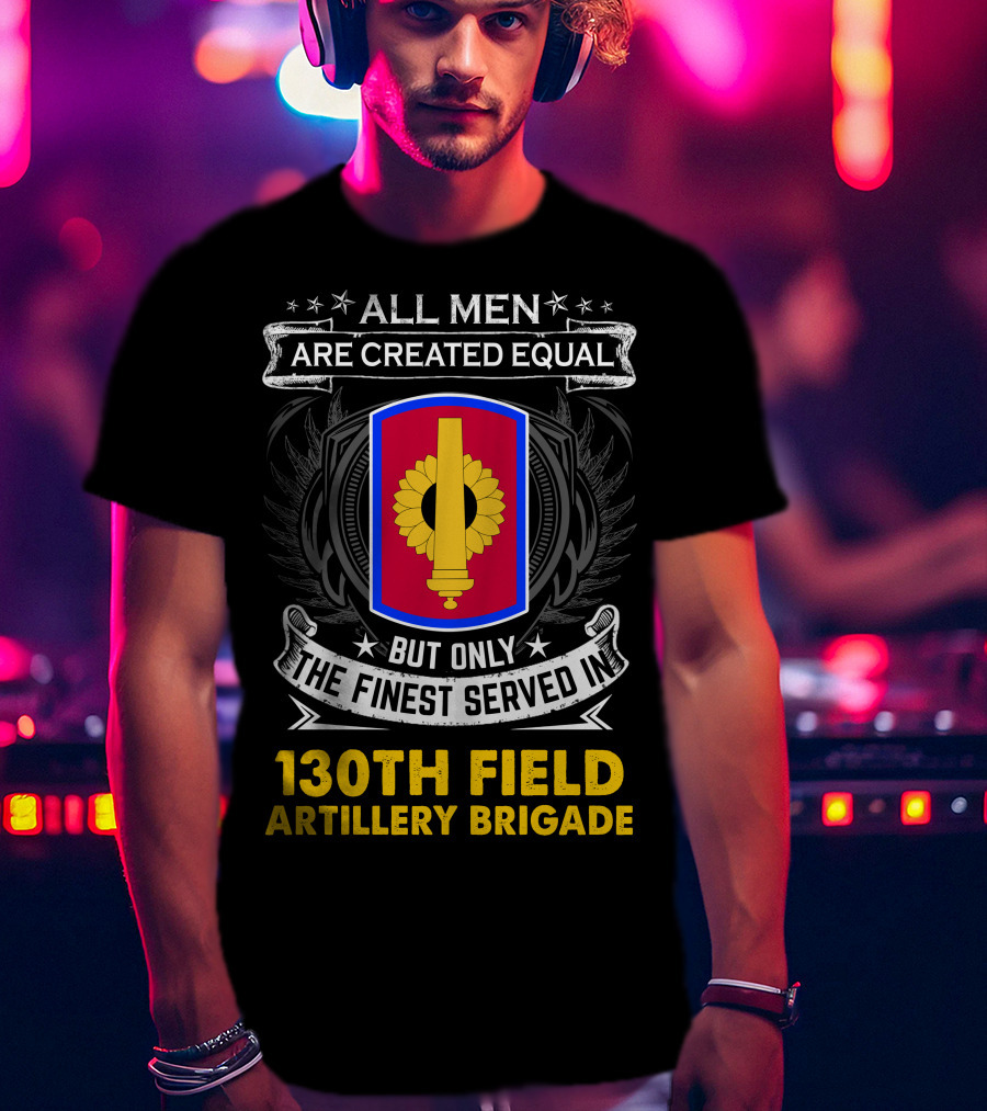 All Men Are Created Equal But Only The Finest Served In 130th Field Artillery Brigade T-Shirt