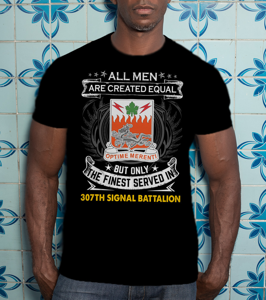 All Men Are Created Equal But Only The Finest Served In 307Th Signal Battalion T-Shirt
