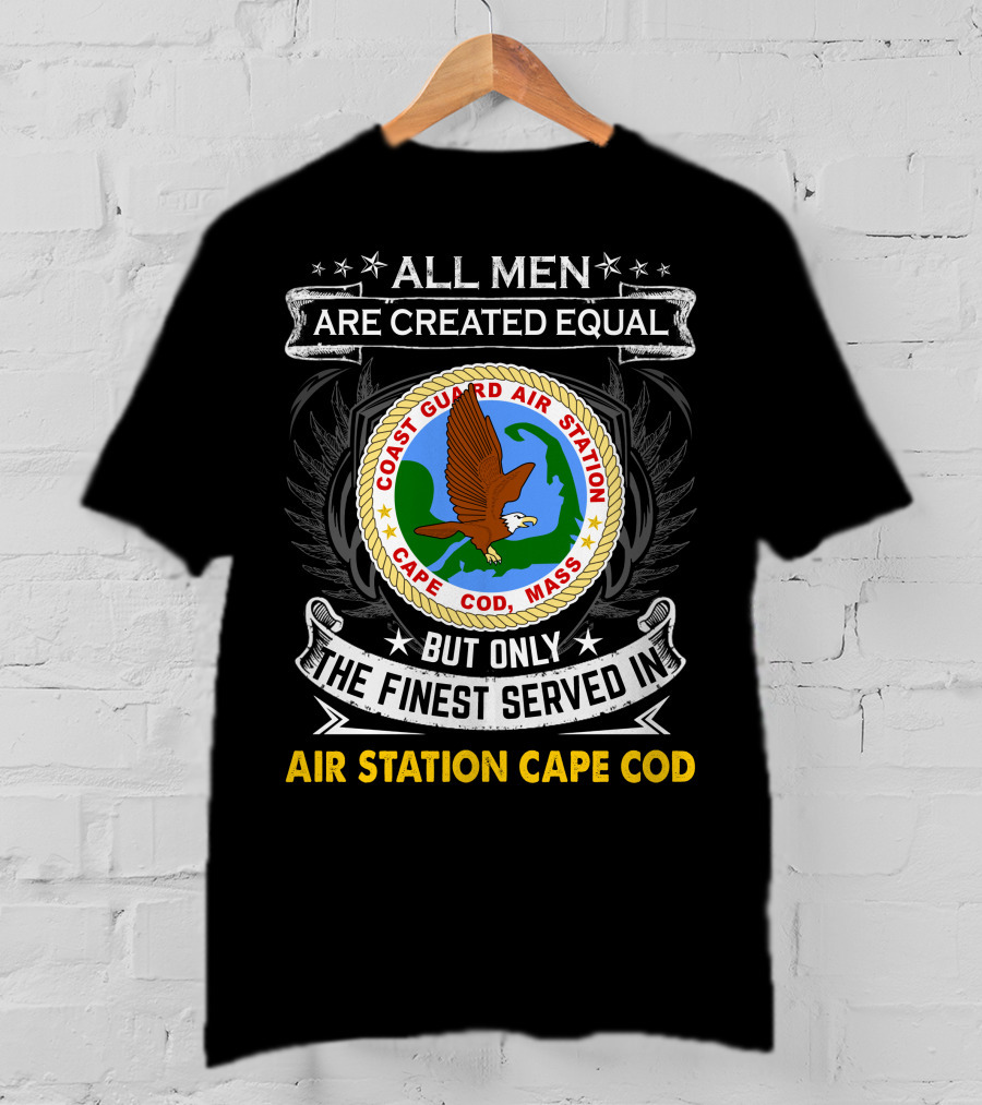ALL MEN ARE CREATED EQUAL BUT ONLY THE FINEST SERVED IN COAST GUARD AIR STATION CAPE COD MASS T-Shirt