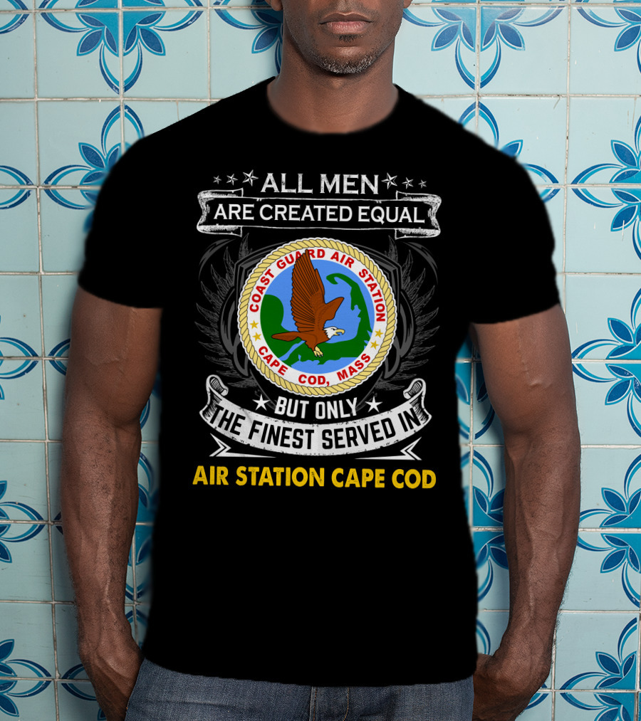 ALL MEN ARE CREATED EQUAL BUT ONLY THE FINEST SERVED IN COAST GUARD AIR STATION CAPE COD MASS T-Shirt