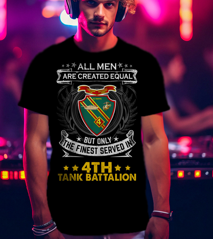 All Men Are Created Equal But Only The Finest Served In 4Th Tank Battalion Emblem With Stars And Shield T-Shirt