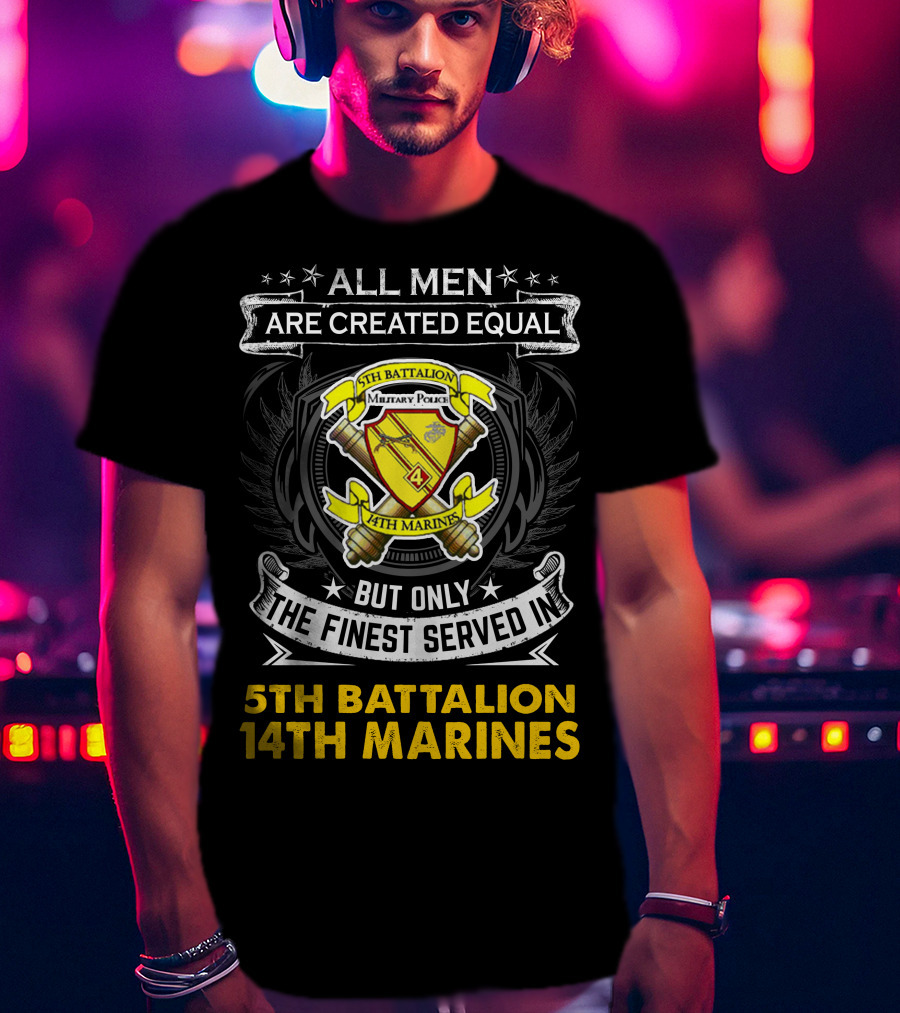 All Men Are Created Equal But Only The Finest Served In 5Th Battalion 14Th Marines Military Police Emblem And T-Shirt