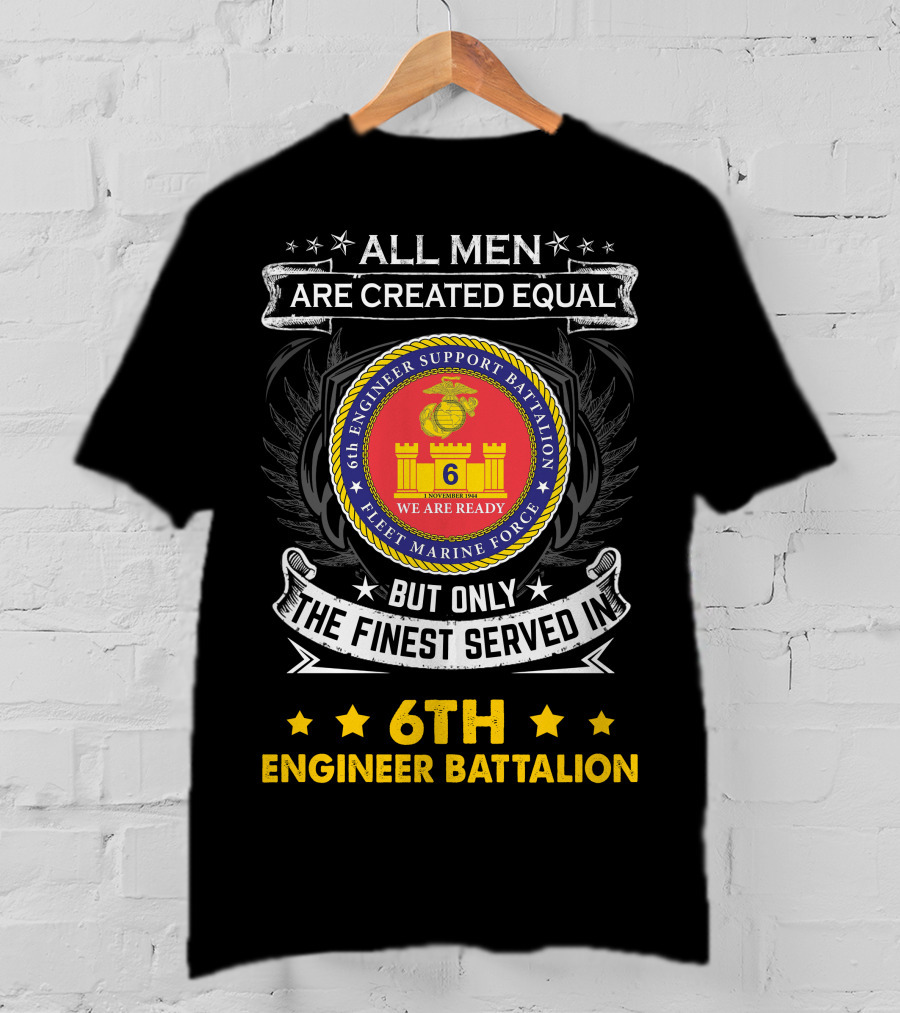 ALL MEN ARE CREATED EQUAL BUT ONLY THE FINEST SERVED IN 6TH ENGINEER BATTALION FLEET MARINE FORCE WE ARE READY T-Shirt