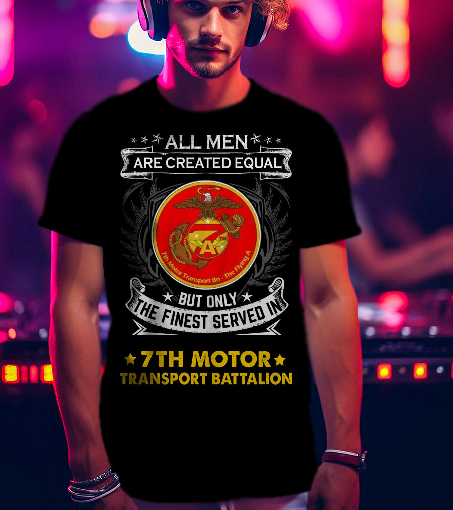 7th Motor Transport Battalion All Men Are Created Equal But Only The Finest Served T-Shirt