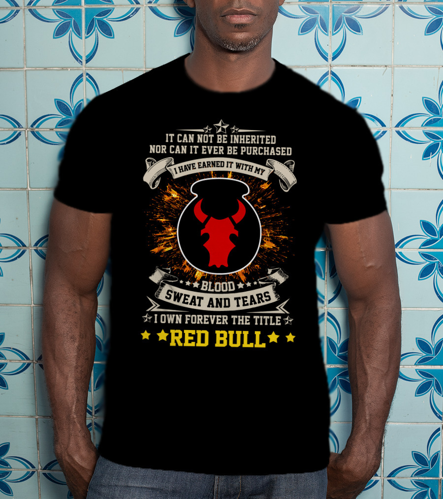 I HAVE EARNED IT WITH MY BLOOD SWEAT AND TEARS I OWN FOREVER THE TITLE RED BULL T-Shirt