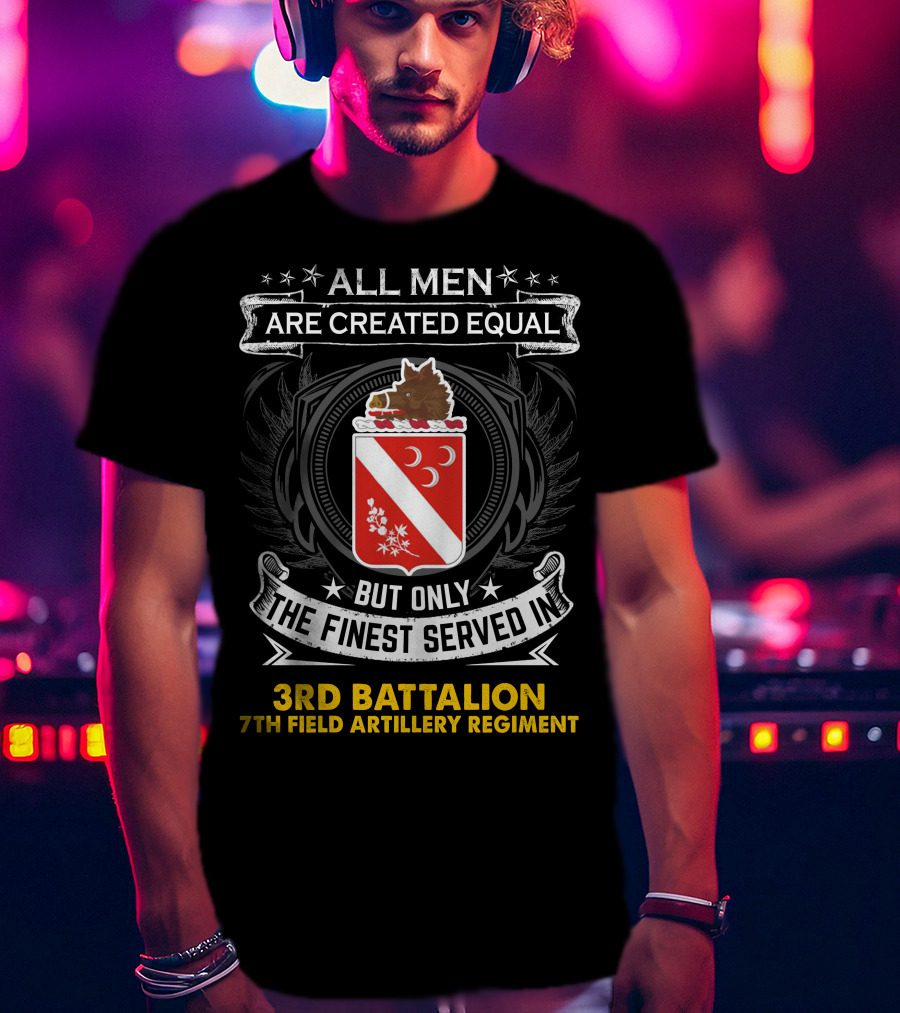 All Men Are Created Equal But Only The Finest Served In 3Rd Battalion 7Th Field Artillery Regiment T-Shirt