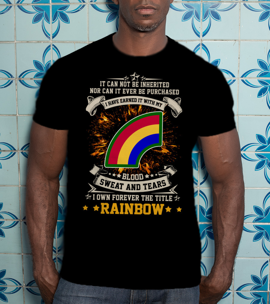 I HAVE EARNED IT WITH MY BLOOD SWEAT AND TEARS I OWN FOREVER THE TITLE RAINBOW 42ND INFANTRY DIVISION T-Shirt