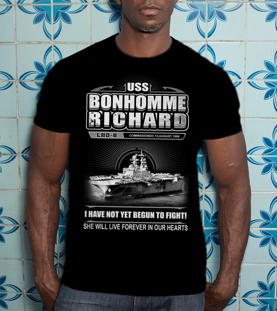 Uss Bonhomme Richard Lhd-6 Commissioned 15 August 1998 I Have Not Yet Begun To Fight She Will Live Forever In Our Hearts T-Shirt