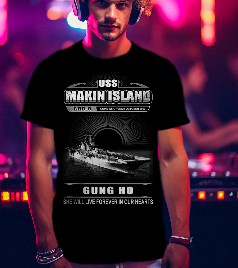 Uss Makin Island Lhd-8 Commissioned 24 October 2009 Gung Ho She Will Live Forever In Our Hearts T-Shirt