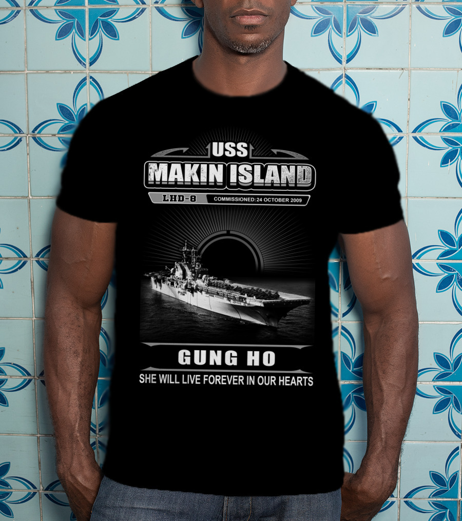 Uss Makin Island Lhd-8 Commissioned 24 October 2009 Gung Ho She Will Live Forever In Our Hearts T-Shirt
