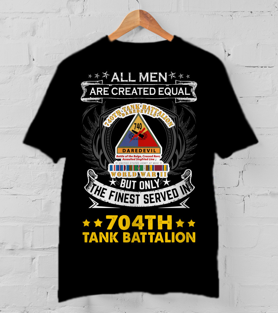 All Men Are Created Equal But Only The Finest Served In 740Th Tank Battalion World War Ii 704Th Tank Battalion T-Shirt