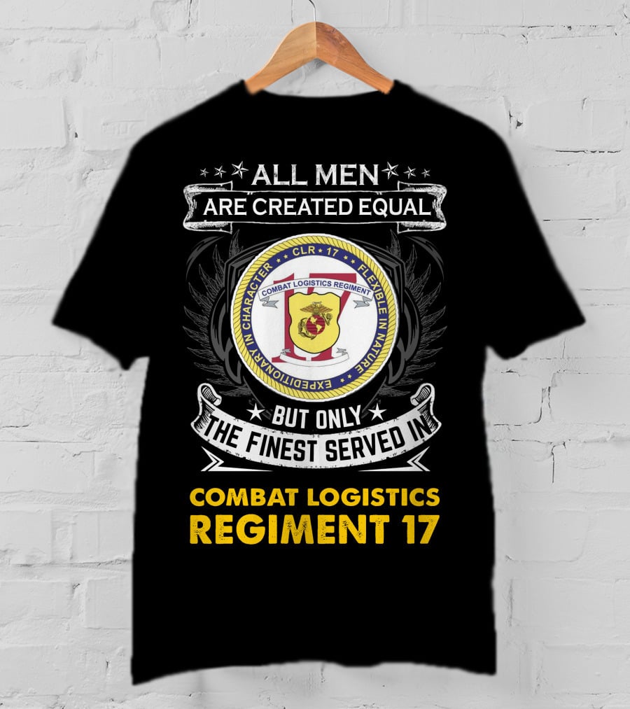ALL MEN ARE CREATED EQUAL BUT ONLY THE FINEST SERVED IN COMBAT LOGISTICS REGIMENT 17 T-Shirt