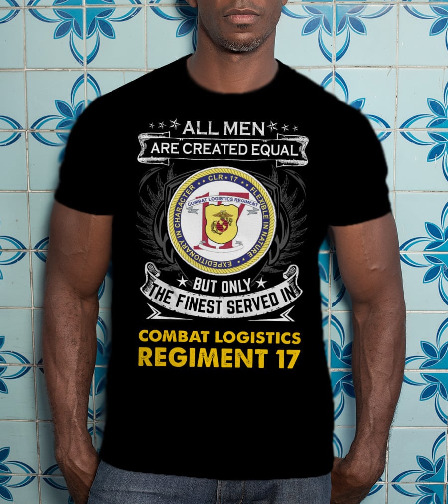 ALL MEN ARE CREATED EQUAL BUT ONLY THE FINEST SERVED IN COMBAT LOGISTICS REGIMENT 17 T-Shirt