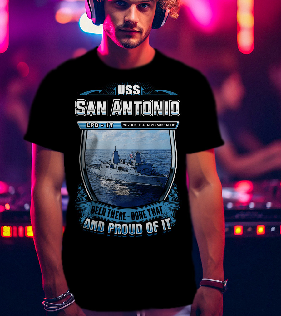Uss San Antonio Lpd-17 Never Retreat Never Surrender Been There Done That And Proud Of It T-Shirt