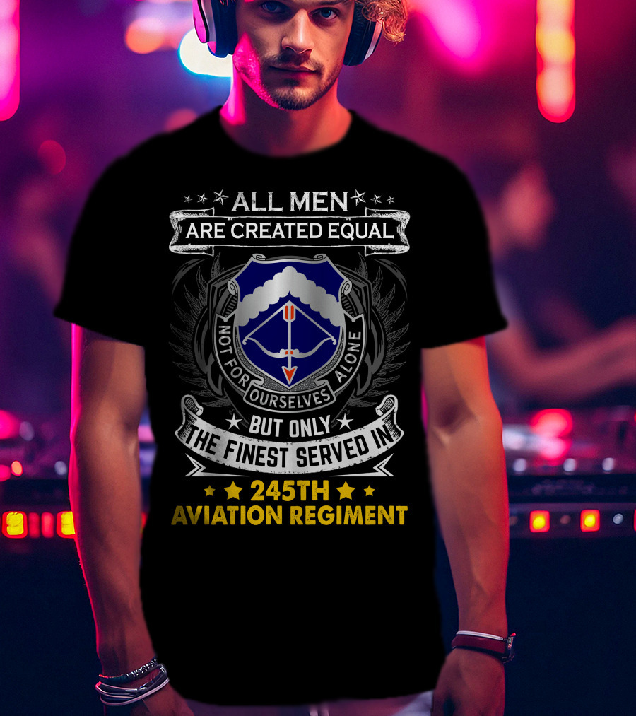 All Men Are Created Equal But Only The Finest Served In 245Th Aviation Regiment T-Shirt