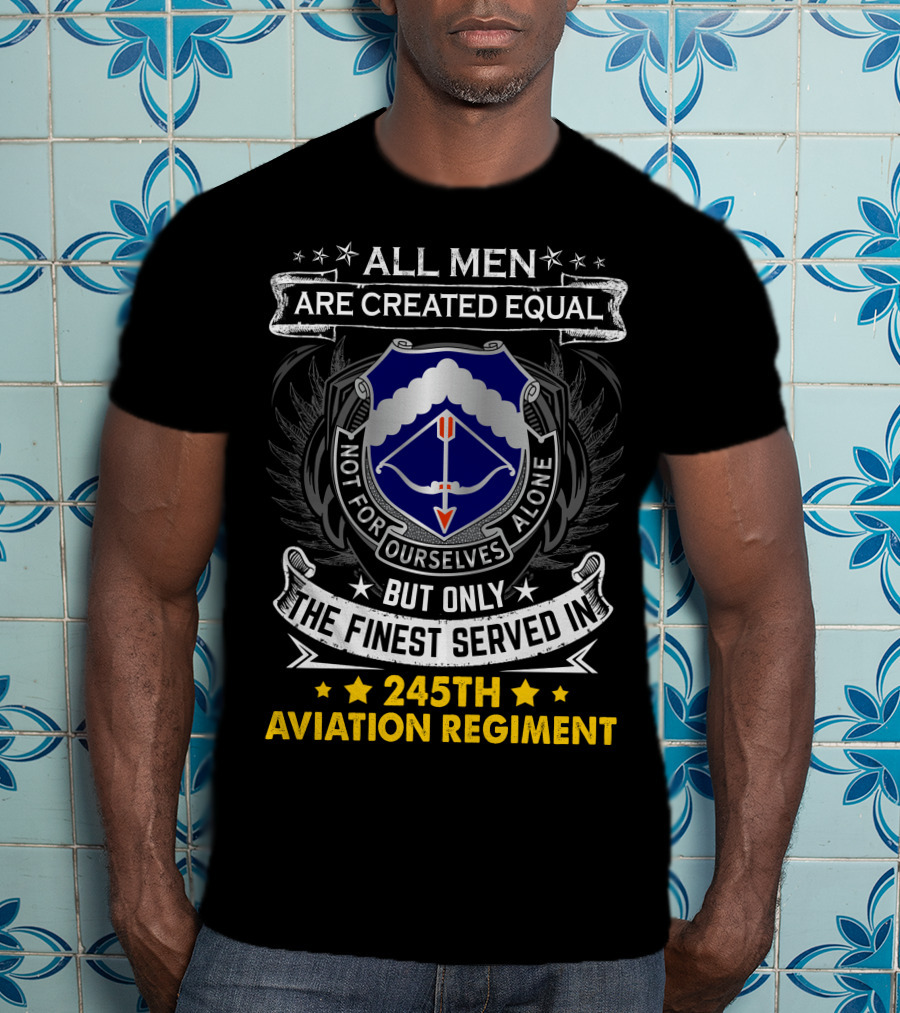 All Men Are Created Equal But Only The Finest Served In 245Th Aviation Regiment T-Shirt