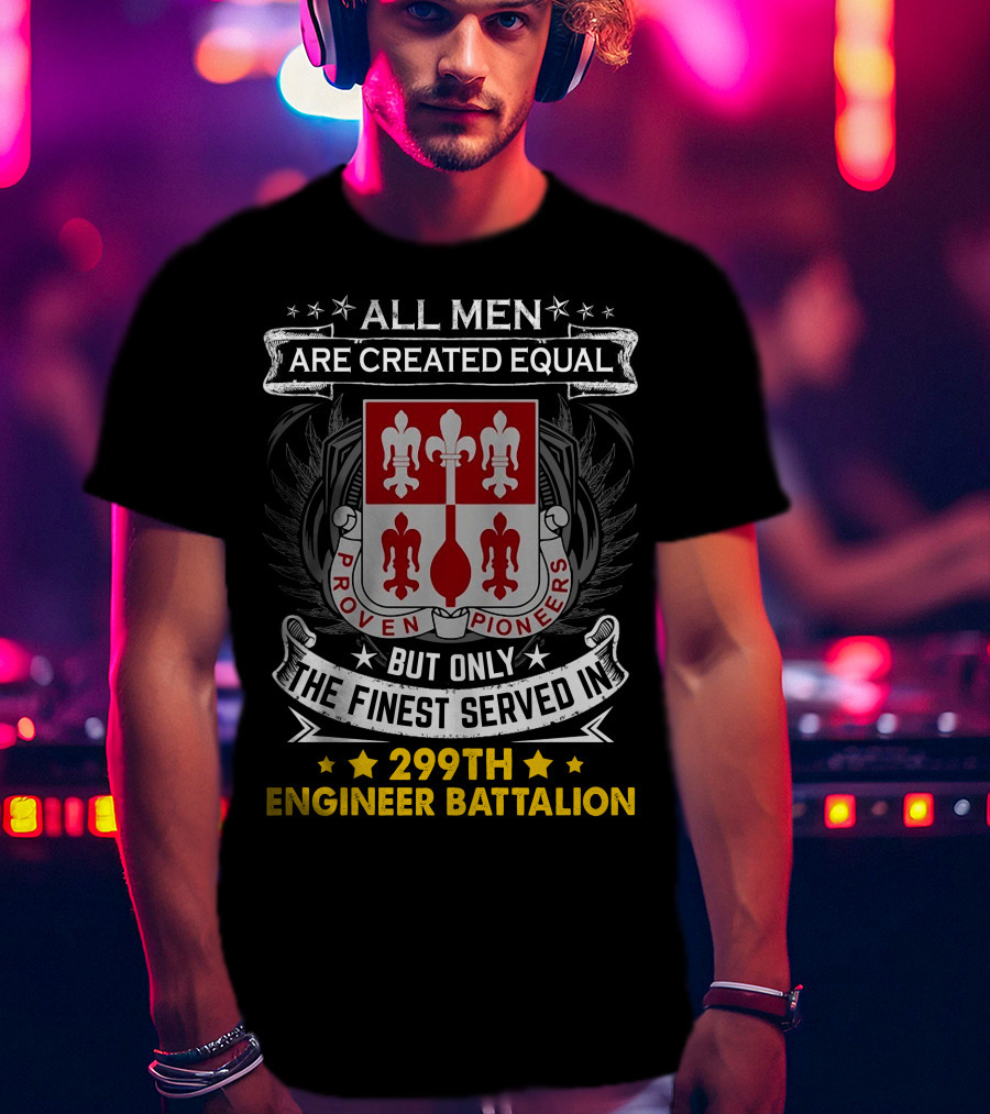 All Men Are Created Equal But Only The Finest Served In 299Th Engineer Battalion Proven Pioneers T-Shirt
