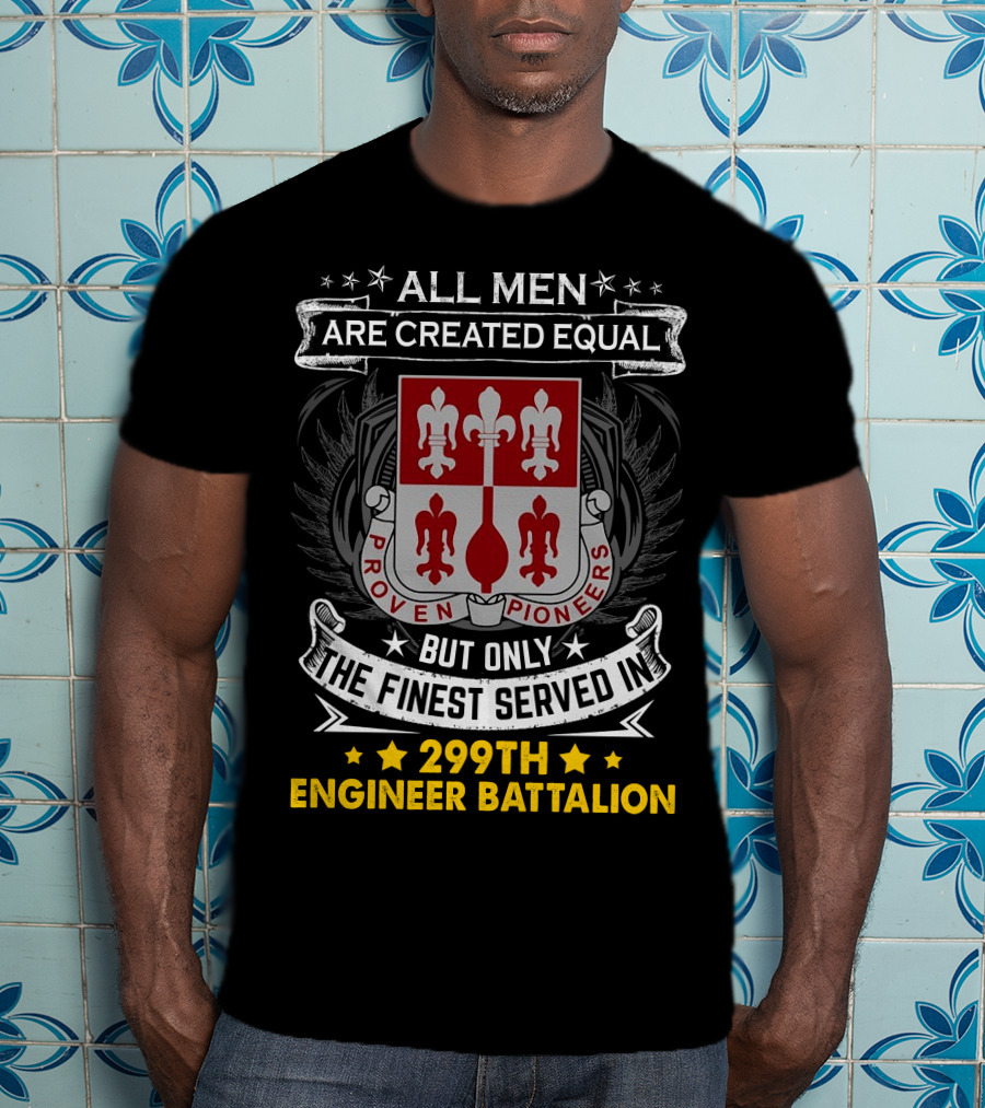 All Men Are Created Equal But Only The Finest Served In 299Th Engineer Battalion Proven Pioneers T-Shirt