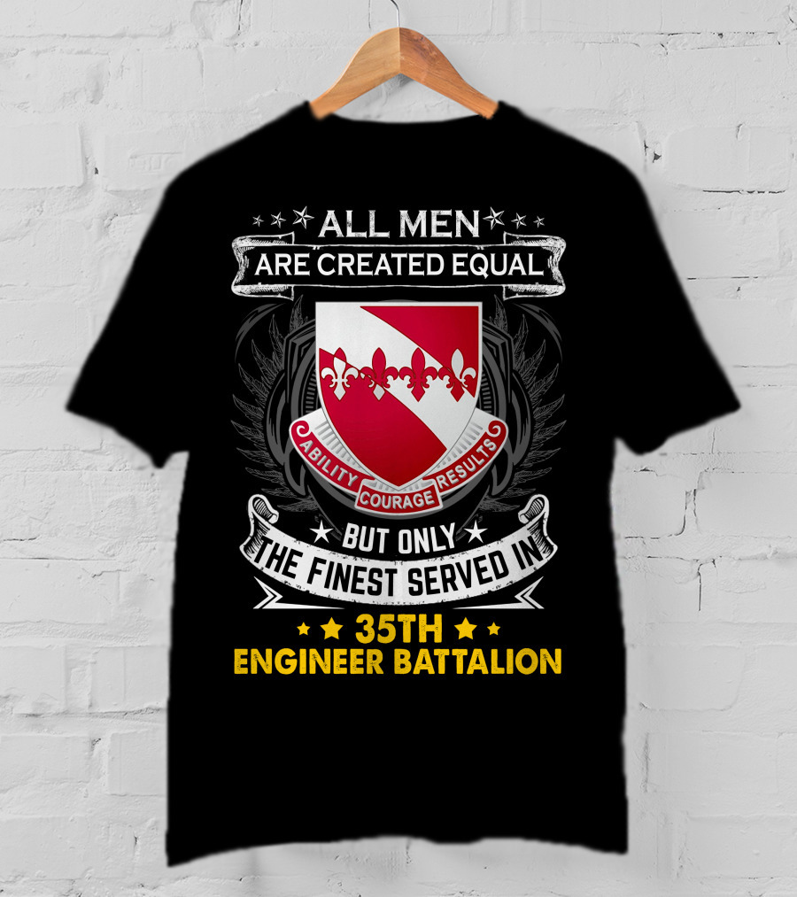 ALL MEN ARE CREATED EQUAL BUT ONLY THE FINEST SERVED IN 35TH ENGINEER BATTALION ABILITY COURAGE RESULTS T-Shirt