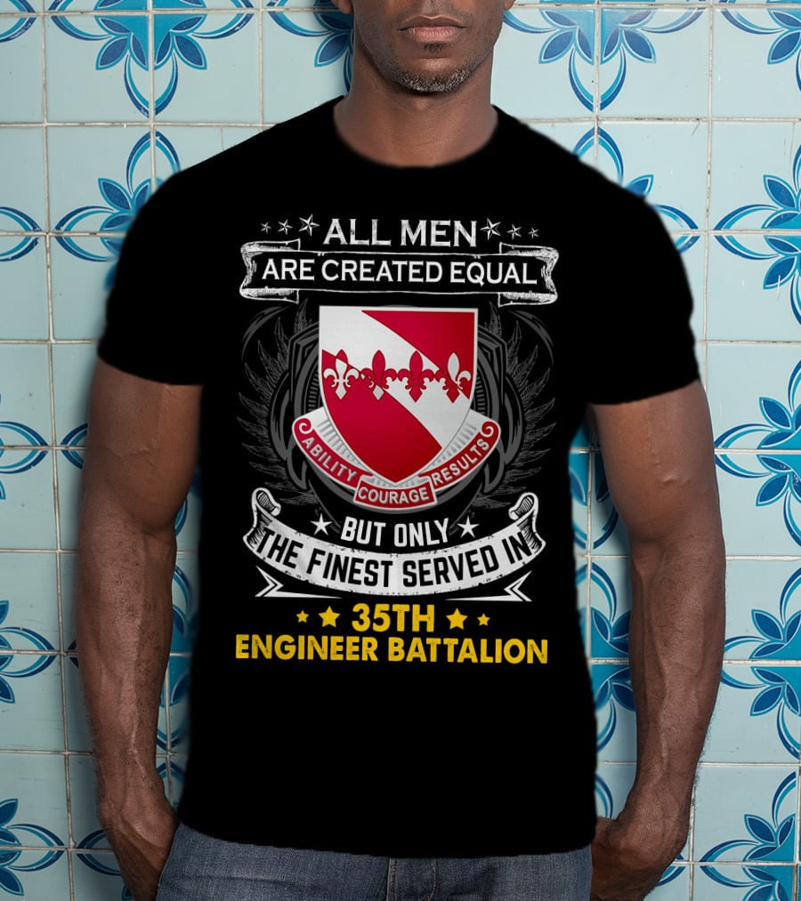 ALL MEN ARE CREATED EQUAL BUT ONLY THE FINEST SERVED IN 35TH ENGINEER BATTALION ABILITY COURAGE RESULTS T-Shirt