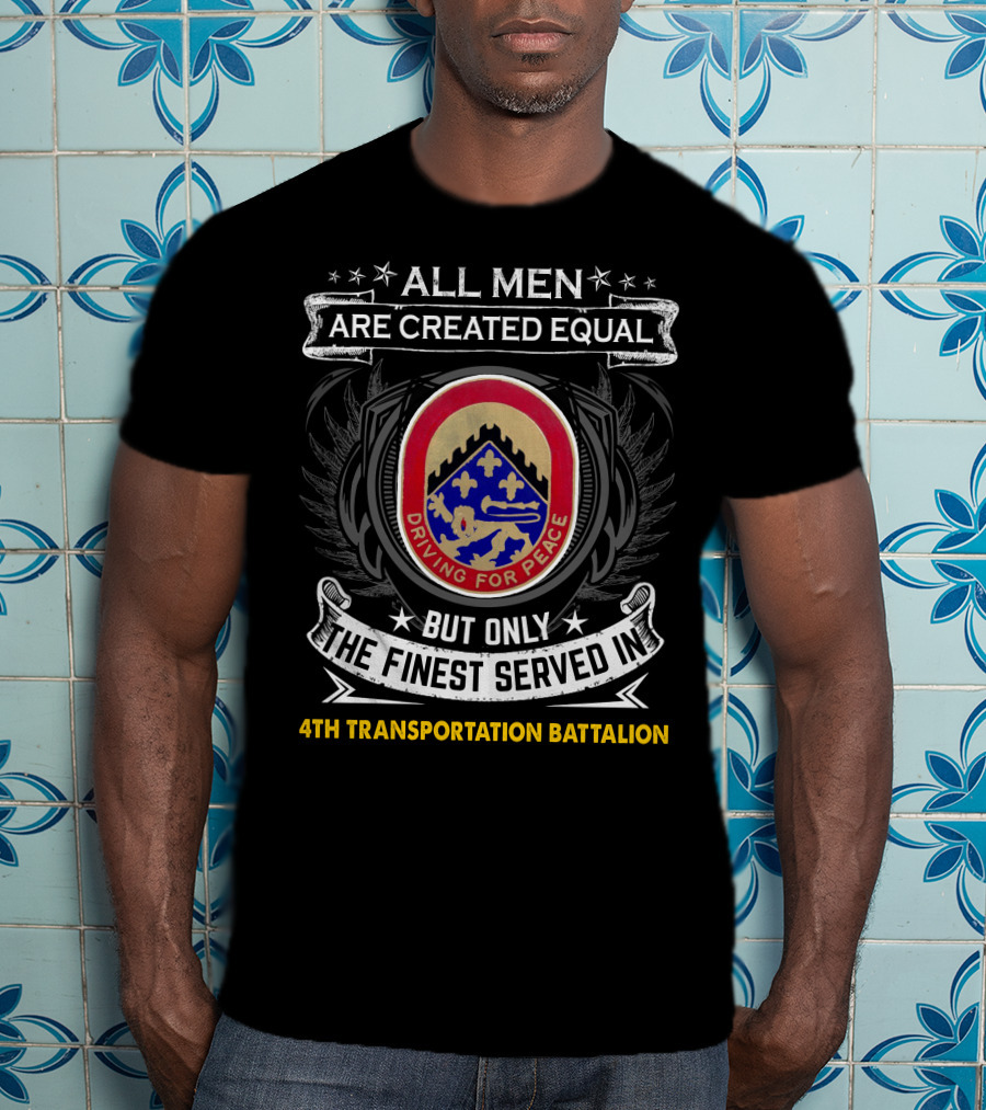 All Men Are Created Equal But Only The Finest Served In 4Th Transportation Battalion Driving For Peace T-Shirt