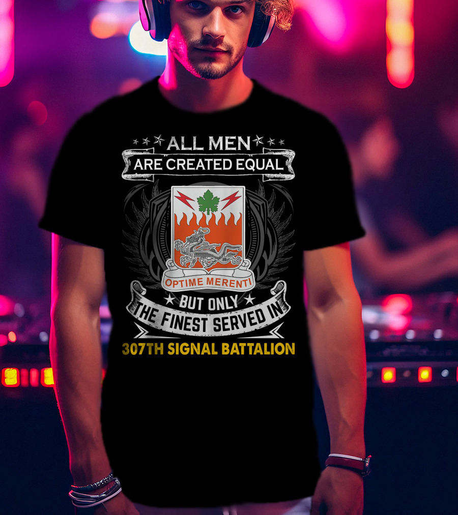 ALL MEN ARE CREATED EQUAL BUT ONLY THE FINEST SERVED IN 307TH SIGNAL BATTALION OPTIME MERENTI T-Shirt