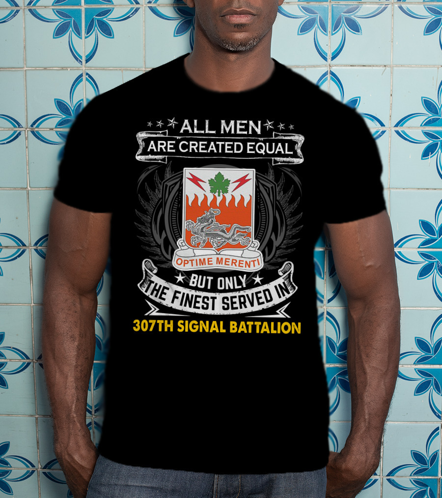 ALL MEN ARE CREATED EQUAL BUT ONLY THE FINEST SERVED IN 307TH SIGNAL BATTALION OPTIME MERENTI T-Shirt