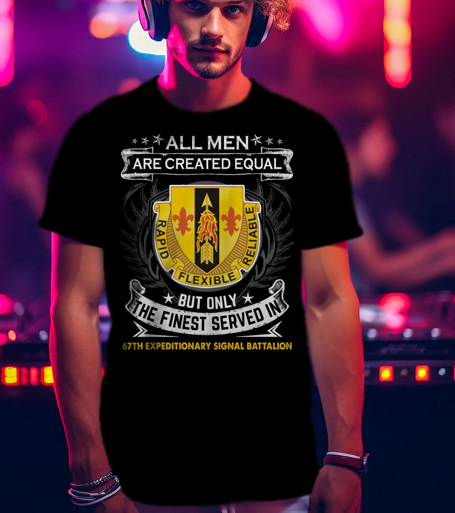 All Men Are Created Equal But Only The Finest Served In 67th Expeditionary Signal Battalion Rapid Flexible Reliable T-Shirt