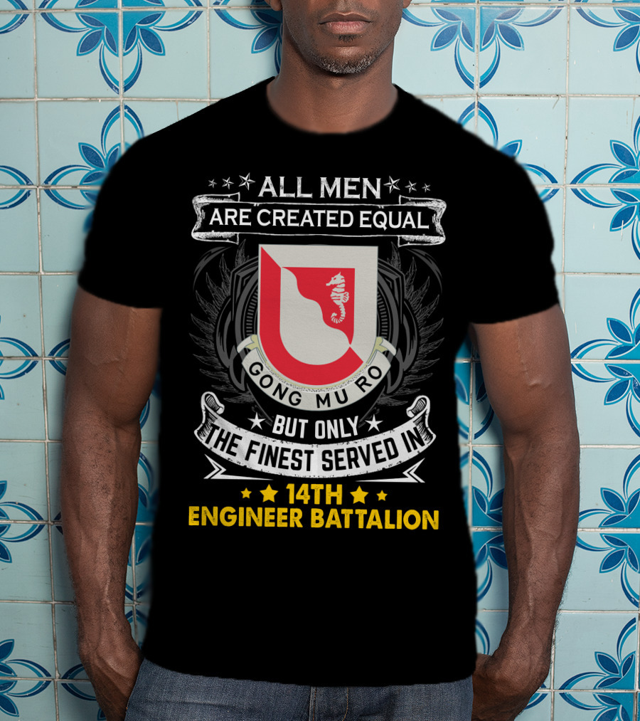 All Men Are Created Equal But Only The Finest Served In 14Th Engineer Battalion Gong Mu Ro T-Shirt