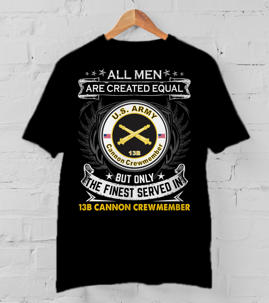 All Men Are Created Equal But Only The Finest Served In U.S. Army 13B Cannon Crewmember T-Shirt