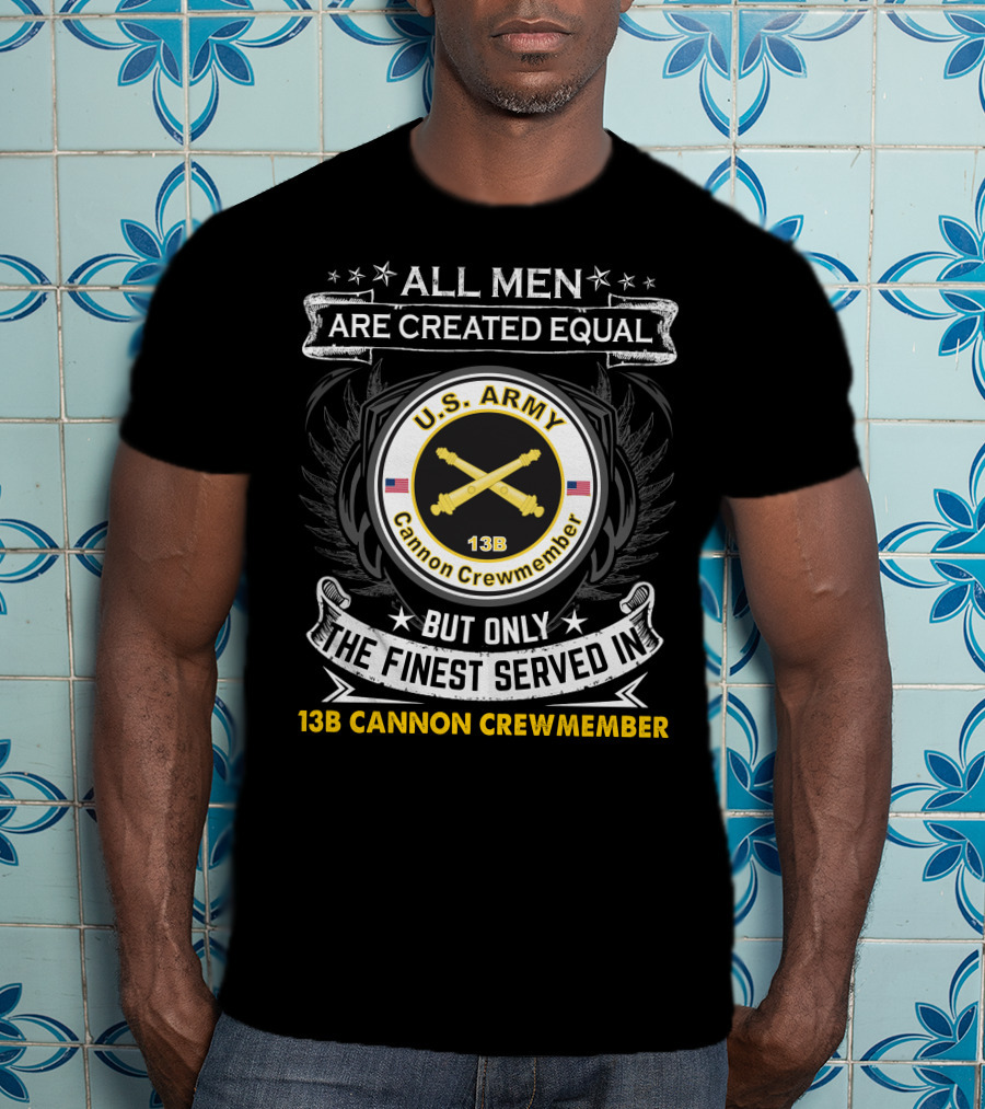 All Men Are Created Equal But Only The Finest Served In U.S. Army 13B Cannon Crewmember T-Shirt