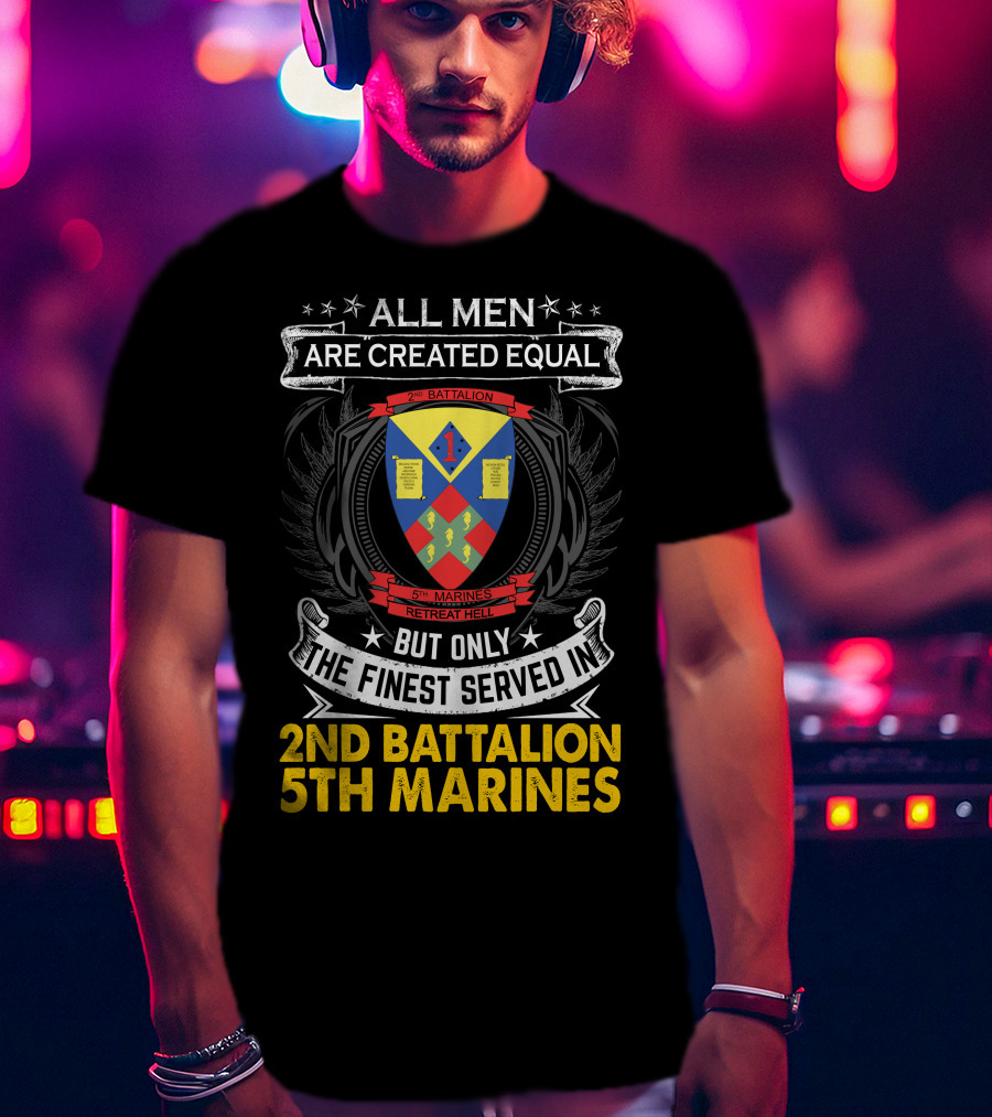 All Men Are Created Equal But Only The Finest Served In 2Nd Battalion 5Th Marines Retreat Hell T-Shirt