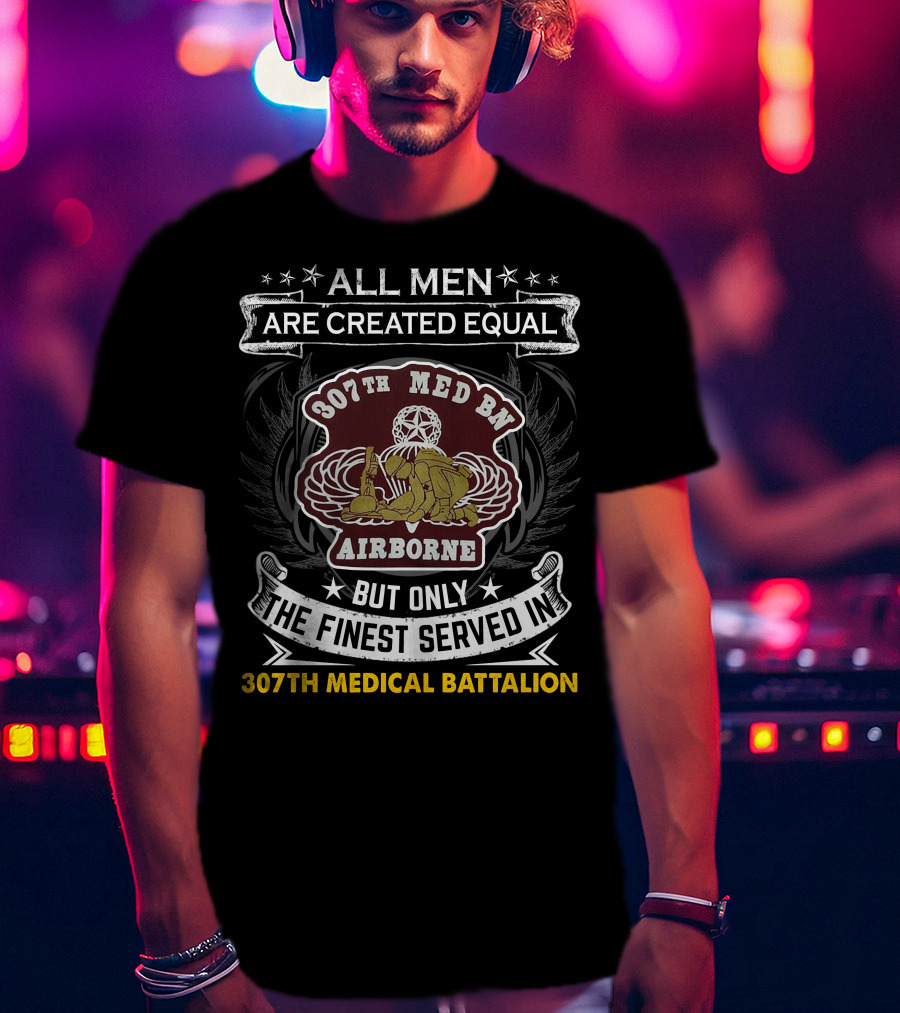 All Men Are Created Equal But Only The Finest Served In 307th Medical Battalion Airborne T-Shirt