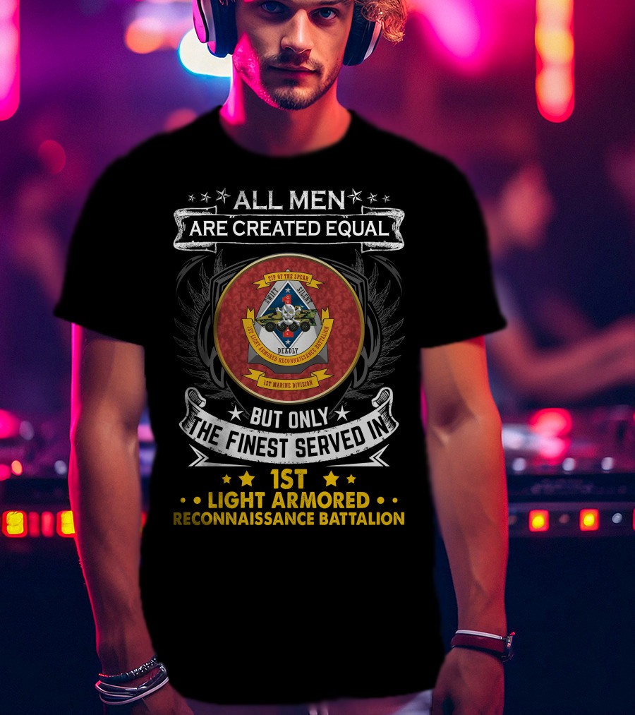 ALL MEN ARE CREATED EQUAL BUT ONLY THE FINEST SERVED IN 1ST LIGHT ARMORED RECONNAISSANCE BATTALION T-Shirt