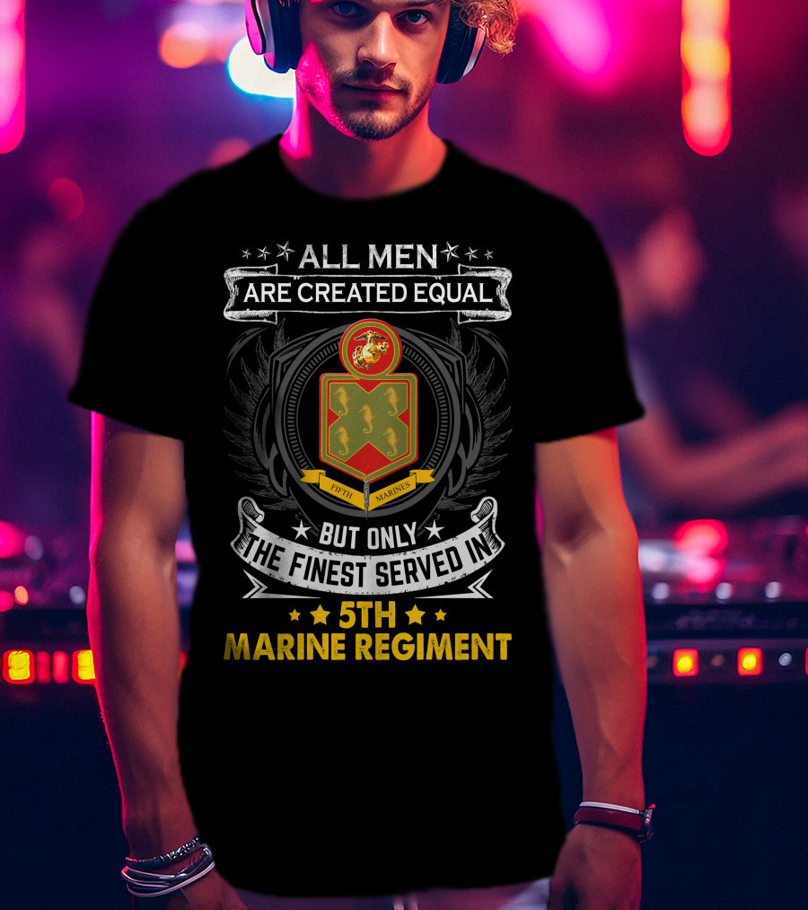 All Men Are Created Equal But Only The Finest Served In 5Th Marine Regiment Fifth Marines T-Shirt