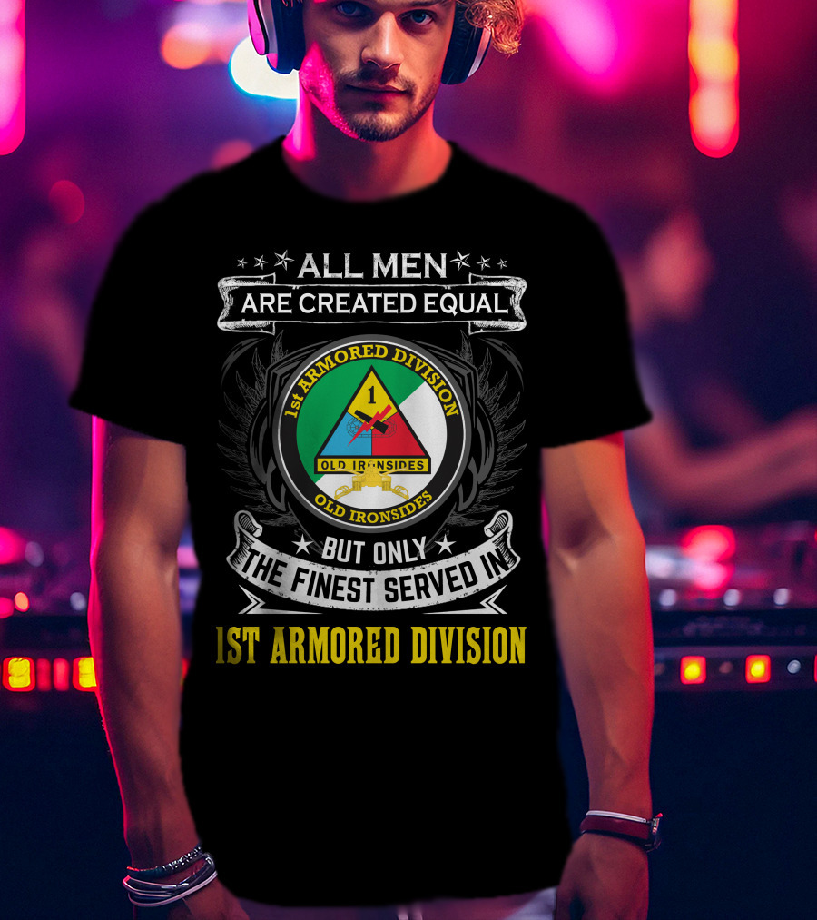 All Men Are Created Equal But Only The Finest Served In 1St Armored Division Old Ironsides T-Shirt