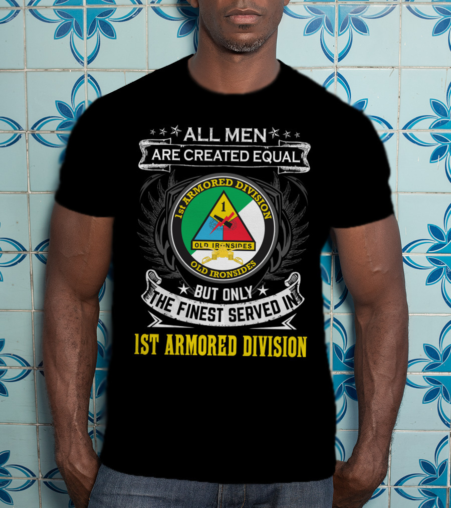 All Men Are Created Equal But Only The Finest Served In 1St Armored Division Old Ironsides T-Shirt