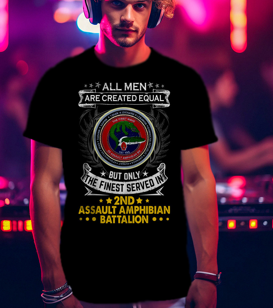 All Men Are Created Equal But Only The Finest Served In 2Nd Assault Amphibian Battalion The First Wave Saipan Okinawa Lebanon Iran Panama East Timor Iraq Haiti Yat Yas T-Shirt