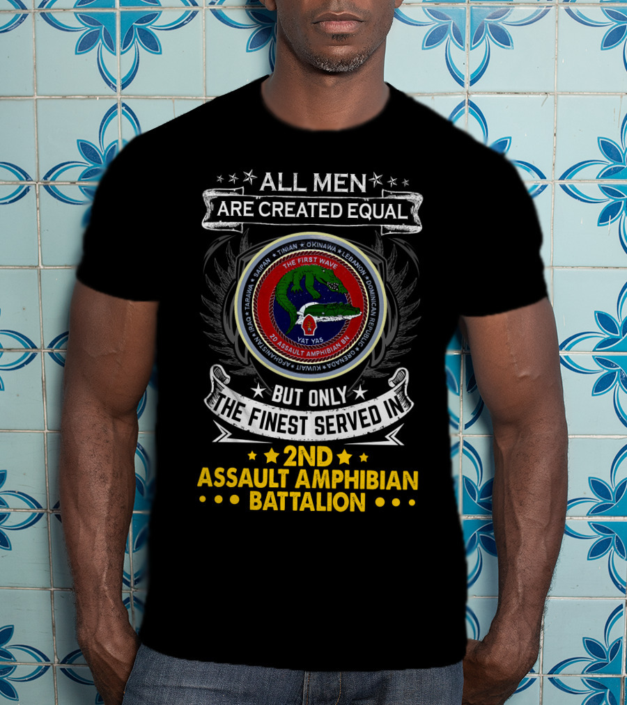 All Men Are Created Equal But Only The Finest Served In 2Nd Assault Amphibian Battalion The First Wave Saipan Okinawa Lebanon Iran Panama East Timor Iraq Haiti Yat Yas T-Shirt